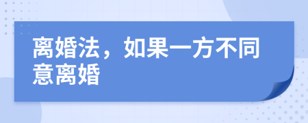 离婚法，如果一方不同意离婚