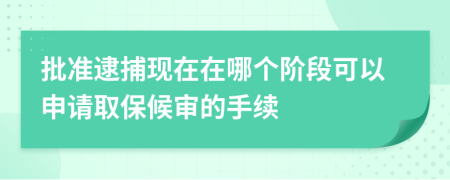 批准逮捕现在在哪个阶段可以申请取保候审的手续