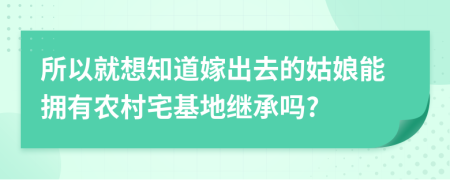 所以就想知道嫁出去的姑娘能拥有农村宅基地继承吗?