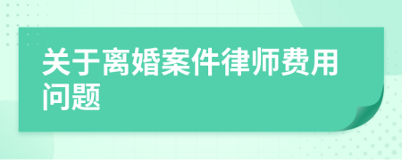 关于离婚案件律师费用问题