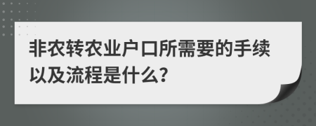 非农转农业户口所需要的手续以及流程是什么？