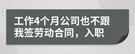 工作4个月公司也不跟我签劳动合同，入职