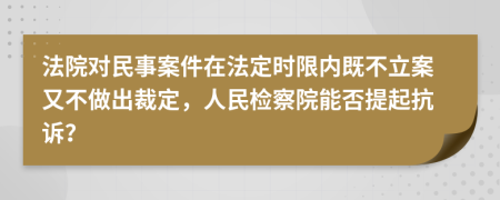 法院对民事案件在法定时限内既不立案又不做出裁定，人民检察院能否提起抗诉？