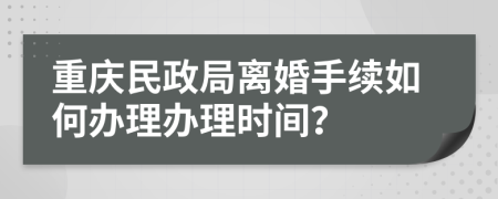 重庆民政局离婚手续如何办理办理时间？