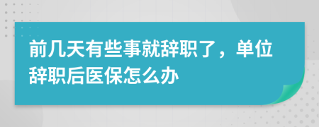 前几天有些事就辞职了，单位辞职后医保怎么办