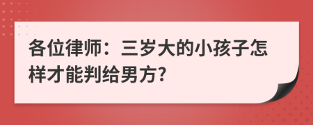 各位律师：三岁大的小孩子怎样才能判给男方?