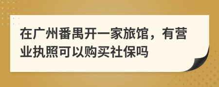 在广州番禺开一家旅馆，有营业执照可以购买社保吗