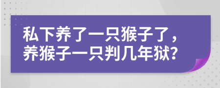 私下养了一只猴子了，养猴子一只判几年狱？