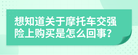 想知道关于摩托车交强险上购买是怎么回事？