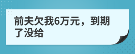 前夫欠我6万元，到期了没给