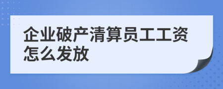 企业破产清算员工工资怎么发放