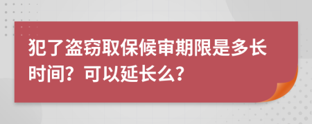 犯了盗窃取保候审期限是多长时间？可以延长么？