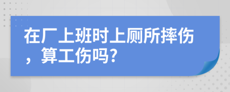 在厂上班时上厕所摔伤，算工伤吗?