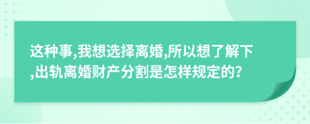 这种事,我想选择离婚,所以想了解下,出轨离婚财产分割是怎样规定的？