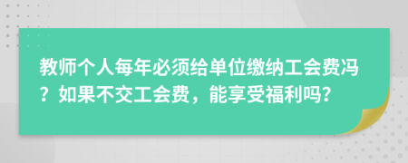 教师个人每年必须给单位缴纳工会费冯？如果不交工会费，能享受福利吗？