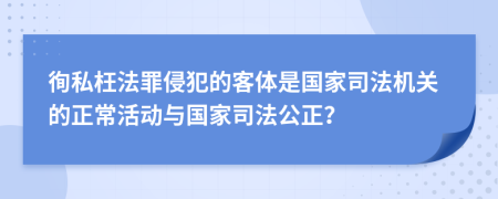 徇私枉法罪侵犯的客体是国家司法机关的正常活动与国家司法公正？