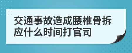 交通事故造成腰椎骨拆应什么时间打官司