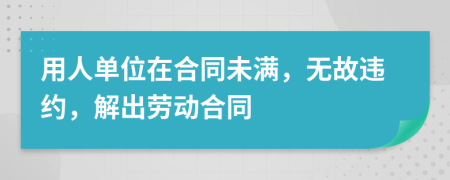 用人单位在合同未满，无故违约，解出劳动合同