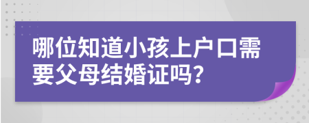 哪位知道小孩上户口需要父母结婚证吗？