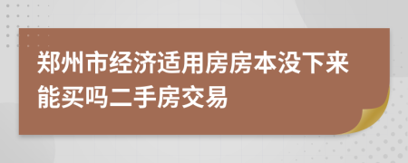 郑州市经济适用房房本没下来能买吗二手房交易