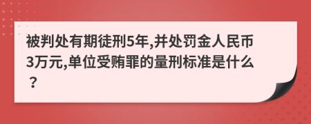 被判处有期徒刑5年,并处罚金人民币3万元,单位受贿罪的量刑标准是什么？