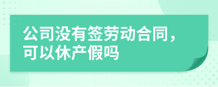 公司没有签劳动合同，可以休产假吗