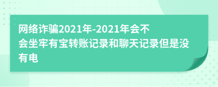 网络诈骗2021年-2021年会不会坐牢有宝转账记录和聊天记录但是没有电