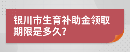 银川市生育补助金领取期限是多久?