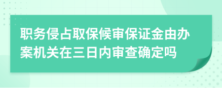 职务侵占取保候审保证金由办案机关在三日内审查确定吗