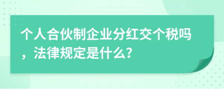 个人合伙制企业分红交个税吗，法律规定是什么？