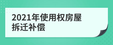 2021年使用权房屋拆迁补偿