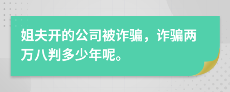 姐夫开的公司被诈骗，诈骗两万八判多少年呢。