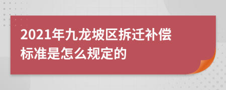 2021年九龙坡区拆迁补偿标准是怎么规定的