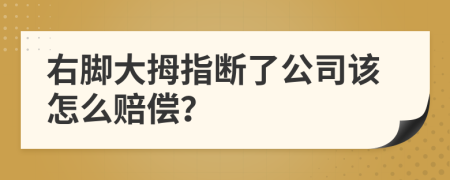右脚大拇指断了公司该怎么赔偿？