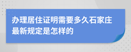 办理居住证明需要多久石家庄最新规定是怎样的