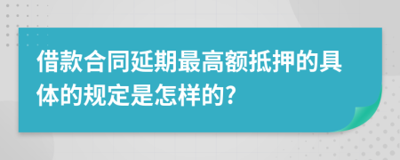 借款合同延期最高额抵押的具体的规定是怎样的?