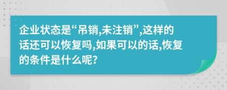 企业状态是“吊销,未注销”,这样的话还可以恢复吗,如果可以的话,恢复的条件是什么呢？