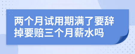 两个月试用期满了要辞掉要赔三个月薪水吗