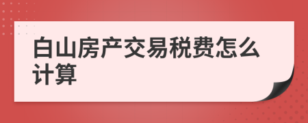 白山房产交易税费怎么计算