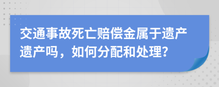 交通事故死亡赔偿金属于遗产遗产吗，如何分配和处理？