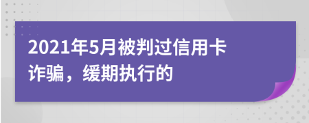 2021年5月被判过信用卡诈骗，缓期执行的