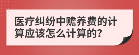 医疗纠纷中赡养费的计算应该怎么计算的？