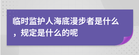 临时监护人海底漫步者是什么，规定是什么的呢