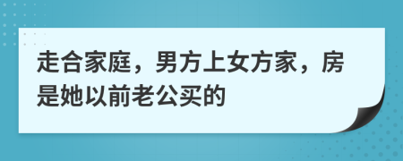 走合家庭，男方上女方家，房是她以前老公买的