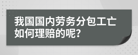 我国国内劳务分包工亡如何理赔的呢？