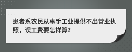 患者系农民从事手工业提供不出营业执照，误工费要怎样算？