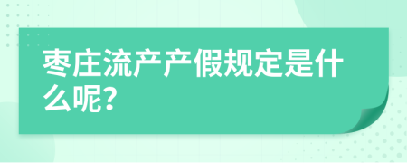 枣庄流产产假规定是什么呢？