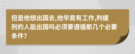 但是他想出国去,他毕竟有工作,判缓刑的人能出国吗必须要遵循那几个必要条件？