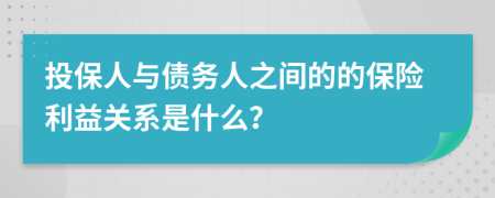 投保人与债务人之间的的保险利益关系是什么？