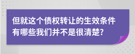 但就这个债权转让的生效条件有哪些我们并不是很清楚?